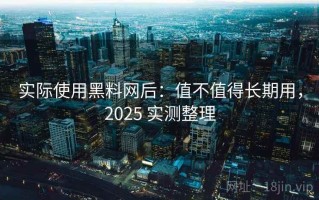 实际使用黑料网后：值不值得长期用，2025 实测整理