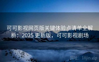 可可影视网页版关键体验点清单全解析：2025 更新版，可可影视剧场