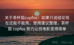 关于茶杯狐cupfox：如果只说结论现在还能不能用，使用建议整理，茶杯狐 cupfox 努力让找电影变得简单