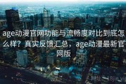 age动漫官网功能与流畅度对比到底怎么样？真实反馈汇总，age动漫最新官网版