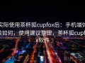 实际使用茶杯狐cupfox后：手机端体验如何，使用建议整理，茶杯狐cupfox软件