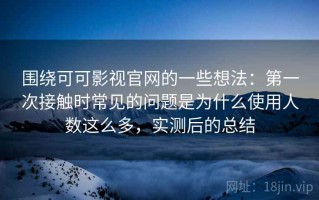 围绕可可影视官网的一些想法：第一次接触时常见的问题是为什么使用人数这么多，实测后的总结