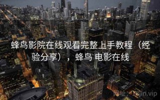 蜂鸟影院在线观看完整上手教程（经验分享），蜂鸟 电影在线