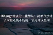 围绕age动漫的一些想法：简单直接地说现在还能不能用，使用建议整理