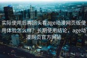实际使用后再回头看age动漫网页版使用体验怎么样？长期使用结论，age动漫网页官方网站