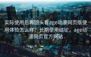 实际使用后再回头看age动漫网页版使用体验怎么样？长期使用结论，age动漫网页官方网站
