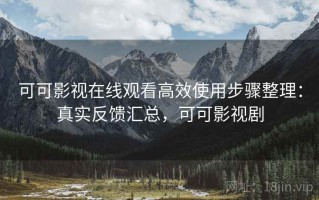 可可影视在线观看高效使用步骤整理：真实反馈汇总，可可影视剧