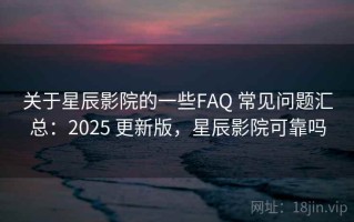 关于星辰影院的一些FAQ 常见问题汇总：2025 更新版，星辰影院可靠吗