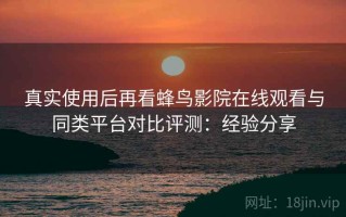 真实使用后再看蜂鸟影院在线观看与同类平台对比评测：经验分享