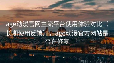 age动漫官网主流平台使用体验对比（长期使用反馈），age动漫官方网站是否在修复