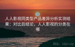 人人影视同类型产品差异分析实测结果：对比后结论，人人影视的分类在哪