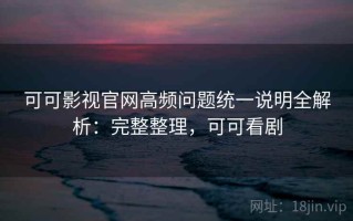 可可影视官网高频问题统一说明全解析：完整整理，可可看剧