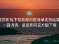 星辰影院下载高频问题清单实测结果：一篇讲清，星辰影院官方版下载