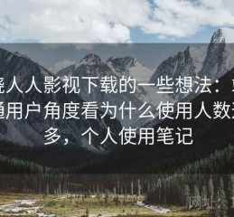 围绕人人影视下载的一些想法：站在普通用户角度看为什么使用人数这么多，个人使用笔记