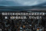 围绕可可影视网页版的关键体验点清单：长期使用反馈，可可tv官方