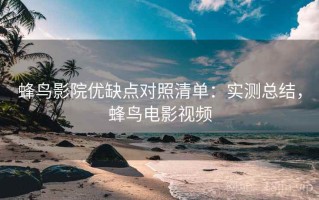 蜂鸟影院优缺点对照清单：实测总结，蜂鸟电影视频