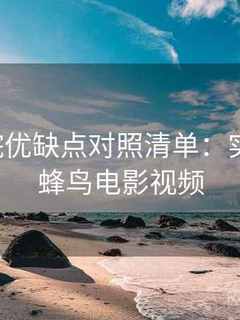 蜂鸟影院优缺点对照清单：实测总结，蜂鸟电影视频