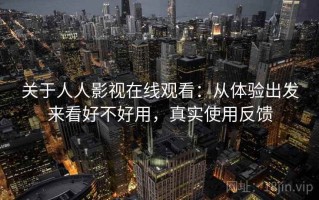 关于人人影视在线观看：从体验出发来看好不好用，真实使用反馈