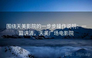 围绕天美影院的一步步操作说明：一篇讲清，天美广场电影院