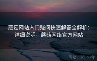 蘑菇网站入门疑问快速解答全解析：详细说明，蘑菇网络官方网站