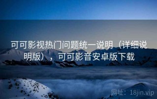可可影视热门问题统一说明（详细说明版），可可影音安卓版下载