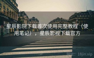 星辰影院下载首次使用完整教程（使用笔记），星辰影视下载官方