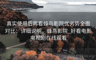 真实使用后再看蜂鸟影院优劣势全面对比：详细说明，蜂鸟影院_好看电影电视剧在线观看