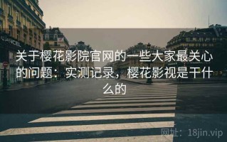 关于樱花影院官网的一些大家最关心的问题：实测记录，樱花影视是干什么的