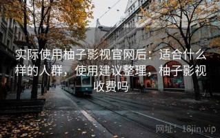 实际使用柚子影视官网后：适合什么样的人群，使用建议整理，柚子影视收费吗