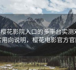 围绕樱花影院入口的多平台实测对照：实用向说明，樱花电影官方官网