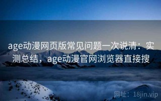 age动漫网页版常见问题一次说清：实测总结，age动漫官网浏览器直接搜