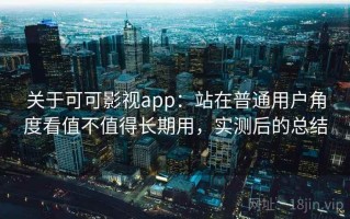关于可可影视app：站在普通用户角度看值不值得长期用，实测后的总结