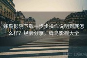 蜂鸟影院下载一步步操作说明到底怎么样？经验分享，蜂鸟影视大全