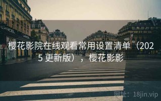 樱花影院在线观看常用设置清单（2025 更新版），樱花影影