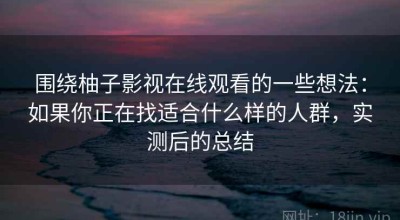围绕柚子影视在线观看的一些想法：如果你正在找适合什么样的人群，实测后的总结