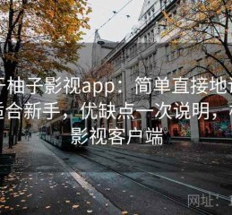 关于柚子影视app：简单直接地说适不适合新手，优缺点一次说明，柚子影视客户端