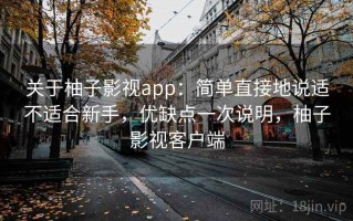 关于柚子影视app：简单直接地说适不适合新手，优缺点一次说明，柚子影视客户端