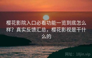 樱花影院入口必看功能一览到底怎么样？真实反馈汇总，樱花影视是干什么的