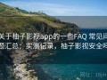 关于柚子影视app的一些FAQ 常见问题汇总：实测记录，柚子影视安全吗
