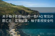 关于柚子影视app的一些FAQ 常见问题汇总：实测记录，柚子影视安全吗