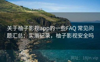 关于柚子影视app的一些FAQ 常见问题汇总：实测记录，柚子影视安全吗