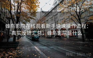 蜂鸟影院在线观看新手快速操作流程：真实反馈汇总，蜂鸟影院是什么