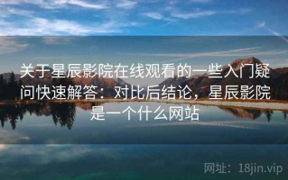 关于星辰影院在线观看的一些入门疑问快速解答：对比后结论，星辰影院是一个什么网站