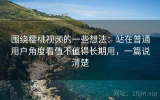 围绕樱桃视频的一些想法：站在普通用户角度看值不值得长期用，一篇说清楚