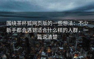 围绕茶杯狐网页版的一些想法：不少新手都会遇到适合什么样的人群，一篇说清楚