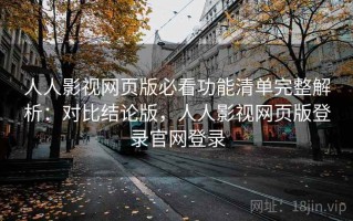 人人影视网页版必看功能清单完整解析：对比结论版，人人影视网页版登录官网登录