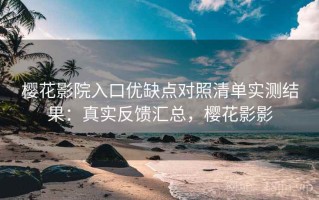 樱花影院入口优缺点对照清单实测结果：真实反馈汇总，樱花影影
