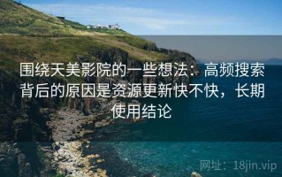 围绕天美影院的一些想法：高频搜索背后的原因是资源更新快不快，长期使用结论