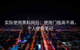 实际使用黑料网后：使用门槛高不高，个人使用笔记