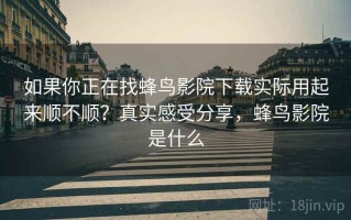 如果你正在找蜂鸟影院下载实际用起来顺不顺？真实感受分享，蜂鸟影院是什么